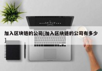 加入区块链的公司[加入区块链的公司有多少]