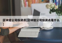 区块链公司投资点[区块链公司投资点是什么]