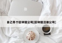 自己弄个区块链公司[区块链注册公司]