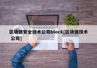 区块链安全技术公司block[区块链技术 公司]