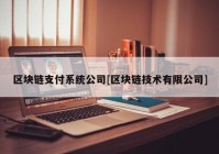 区块链支付系统公司[区块链技术有限公司]