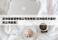 区块链最强券商公司有哪些[区块链技术最好的公司股票]