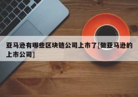 亚马逊有哪些区块链公司上市了[做亚马逊的上市公司]