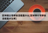 区块链公司审批流程是什么[区块链公司审批流程是什么呢]