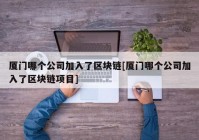 厦门哪个公司加入了区块链[厦门哪个公司加入了区块链项目]