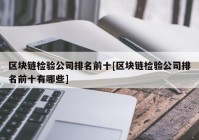 区块链检验公司排名前十[区块链检验公司排名前十有哪些]