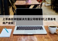 上蔡县区块链解决方案公司哪家好[上蔡县电商产业园]