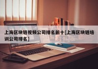 上海区块链视频公司排名前十[上海区块链培训公司排名]