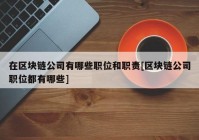 在区块链公司有哪些职位和职责[区块链公司职位都有哪些]