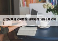 正规区块链公司推荐[区块链排行前十的公司]