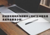 区块链交易所开发找哪家公司好[区块链交易系统开发要多少钱]