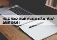 铁路公司加入区块链运输联盟的意义[铁路产业链投资机遇]