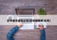 区块链光通信公司[区块链技术 公司]